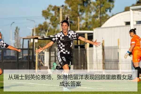 从瑞士到英伦赛场，张琳艳留洋表现回顾里藏着女足成长答案